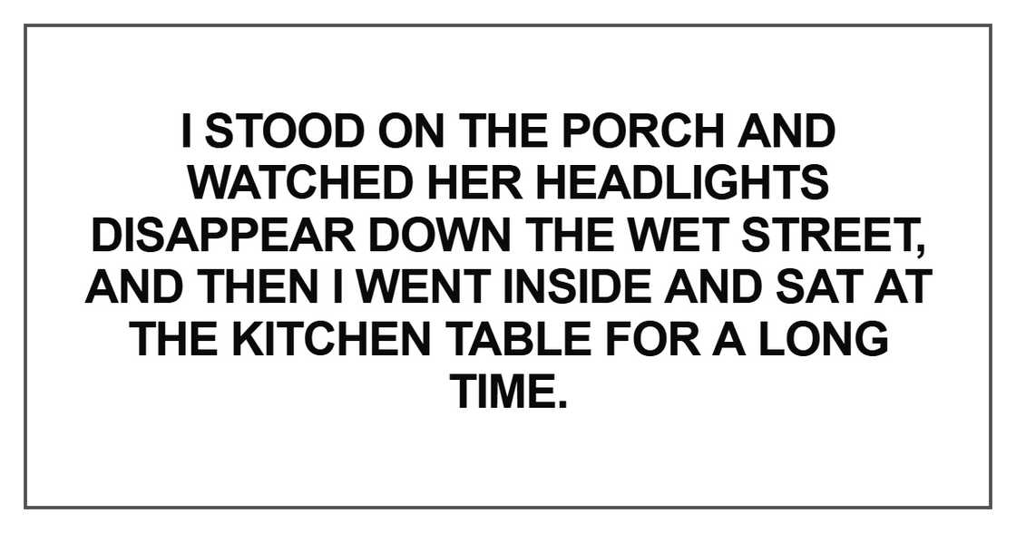 I stood on the porch and watched her headlights disappear I stood on the porch and watched her headlights disappear