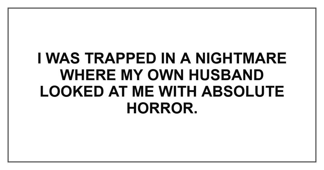 I was trapped in a nightmare where my own husband looked at me with absolute horror. I was trapped in a nightmare where my own husband looked at me with absolute horror.