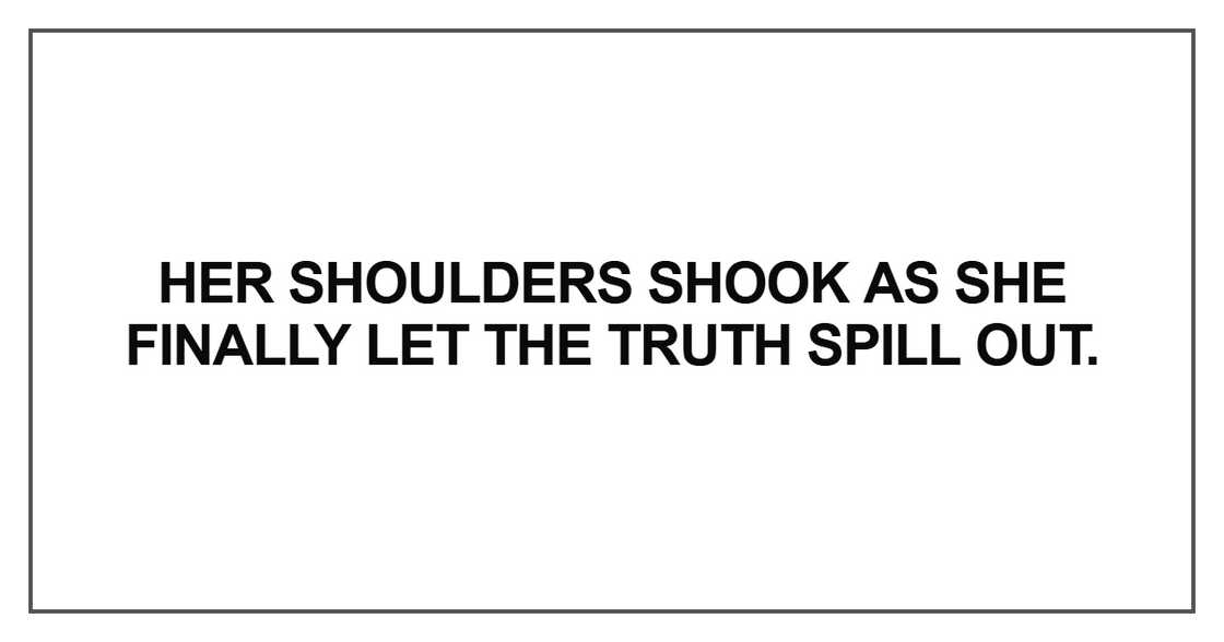 Her shoulders shook as she finally let the truth spill out Her shoulders shook as she finally let the truth spill out