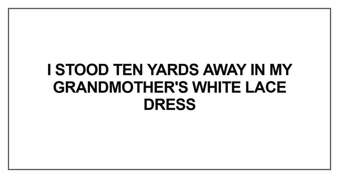 I stood ten yards away in my grandmother's white I stood ten yards away in my grandmother's white