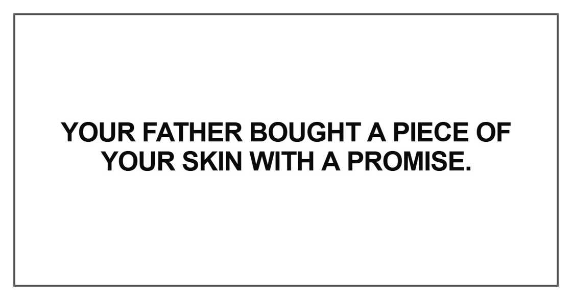 Your father bought a piece of your skin with a promise