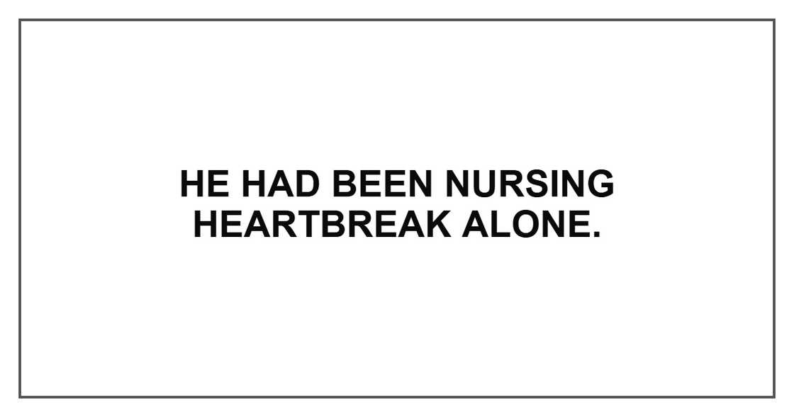 He had been nursing heartbreak alone. He had been nursing heartbreak alone.