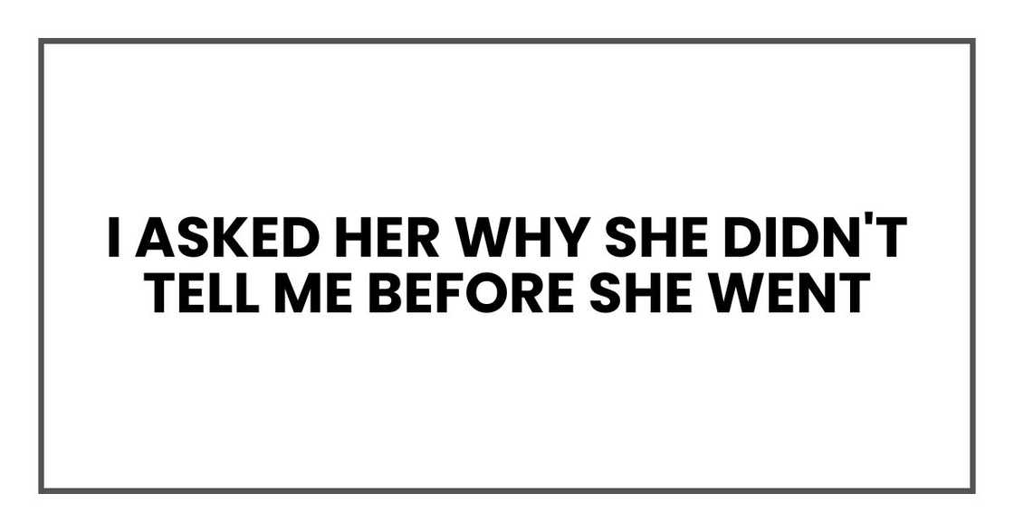 I asked her why she didn't tell me before she went I asked her why she didn't tell me before she went