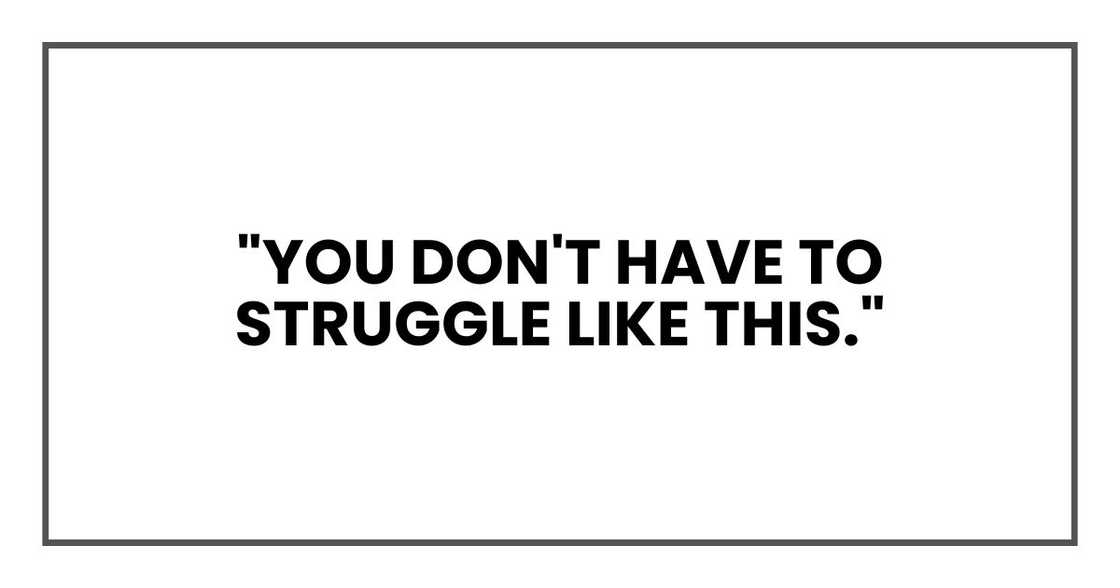 "You don't have to struggle like this," "You don't have to struggle like this,"