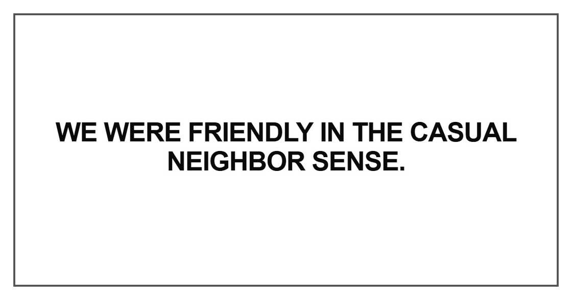 We were friendly in the casual neighbor sense