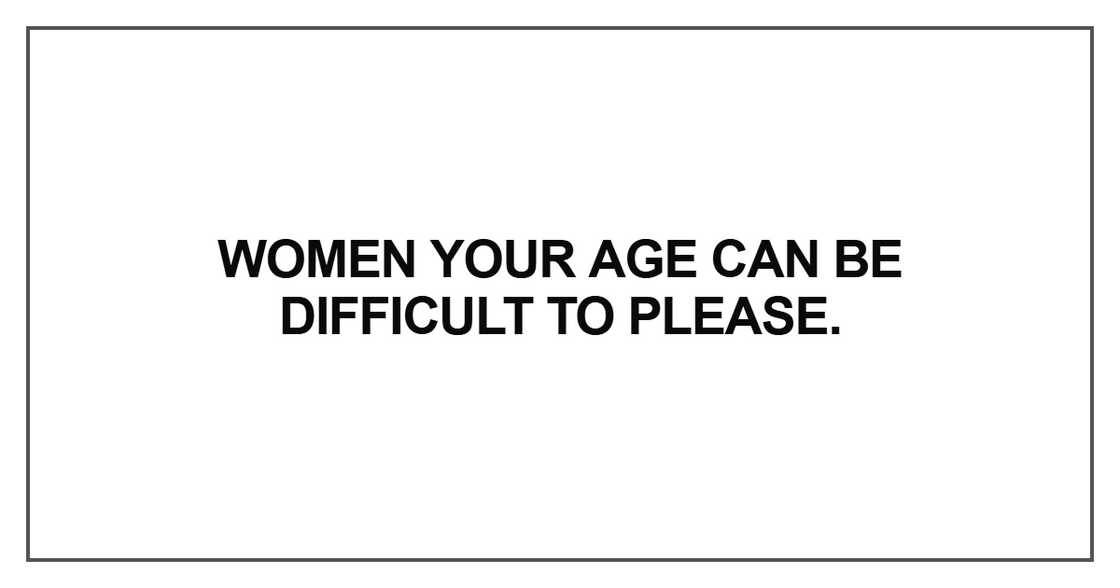 Women your age can be difficult to please Women your age can be difficult to please