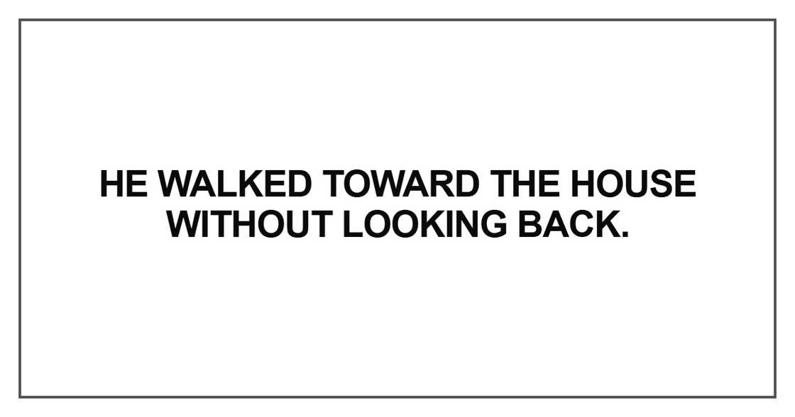 He walked toward the house without looking back He walked toward the house without looking back