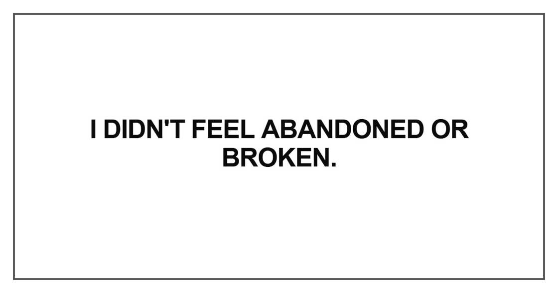 I didn't feel abandoned or broken I didn't feel abandoned or broken