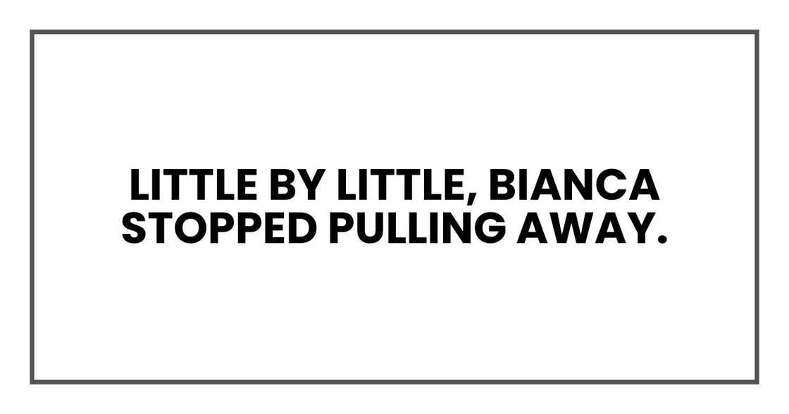 Little by little, Bianca stopped pulling away.