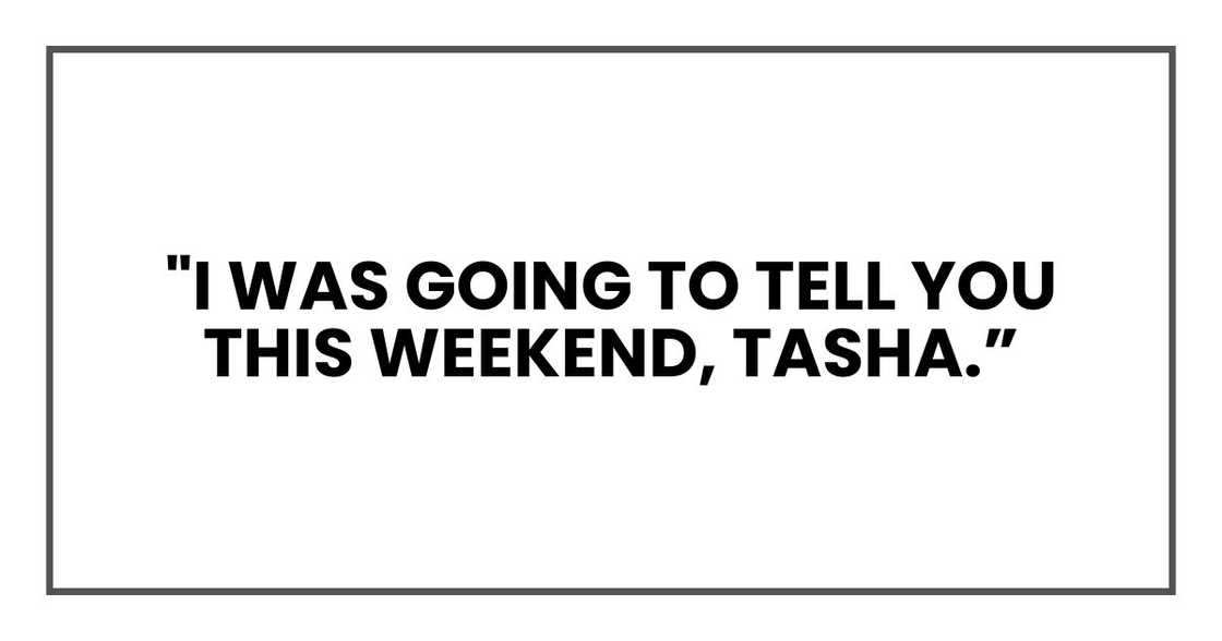 "I was going to tell you this weekend, Tasha.