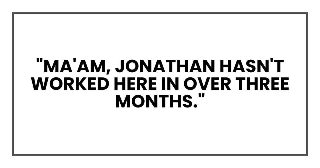 "Ma'am, Jonathan hasn't worked here in over three months,"