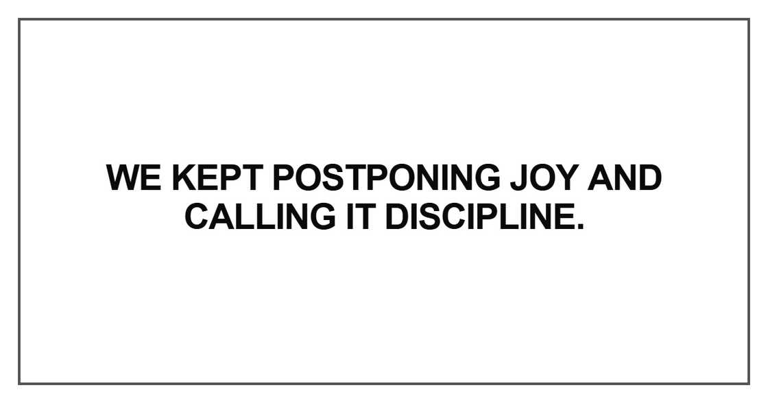We kept postponing joy and calling it discipline