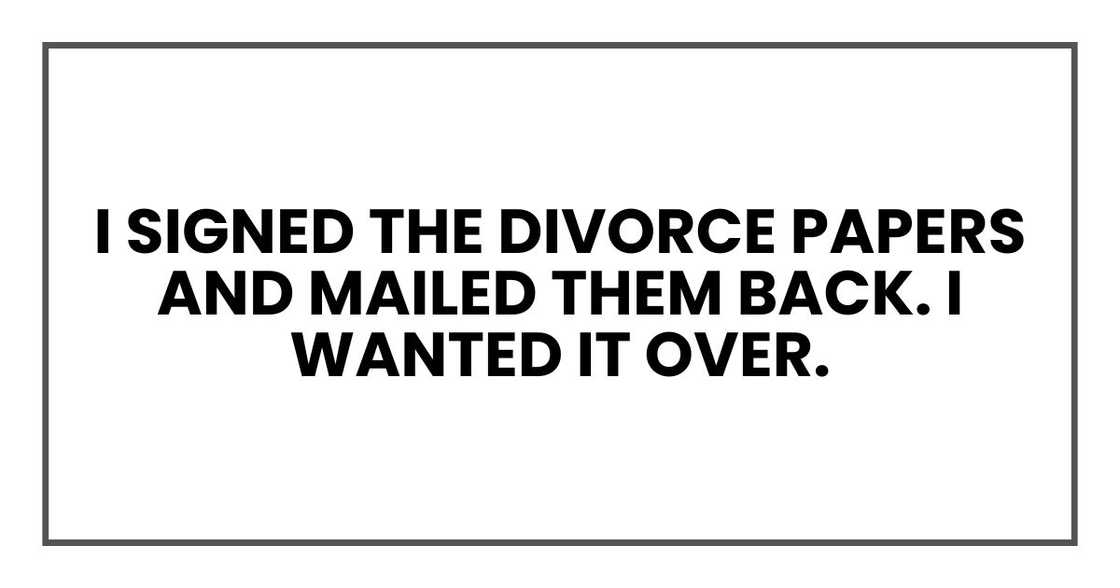 I signed the divorce papers and mailed them back. I wanted it over.