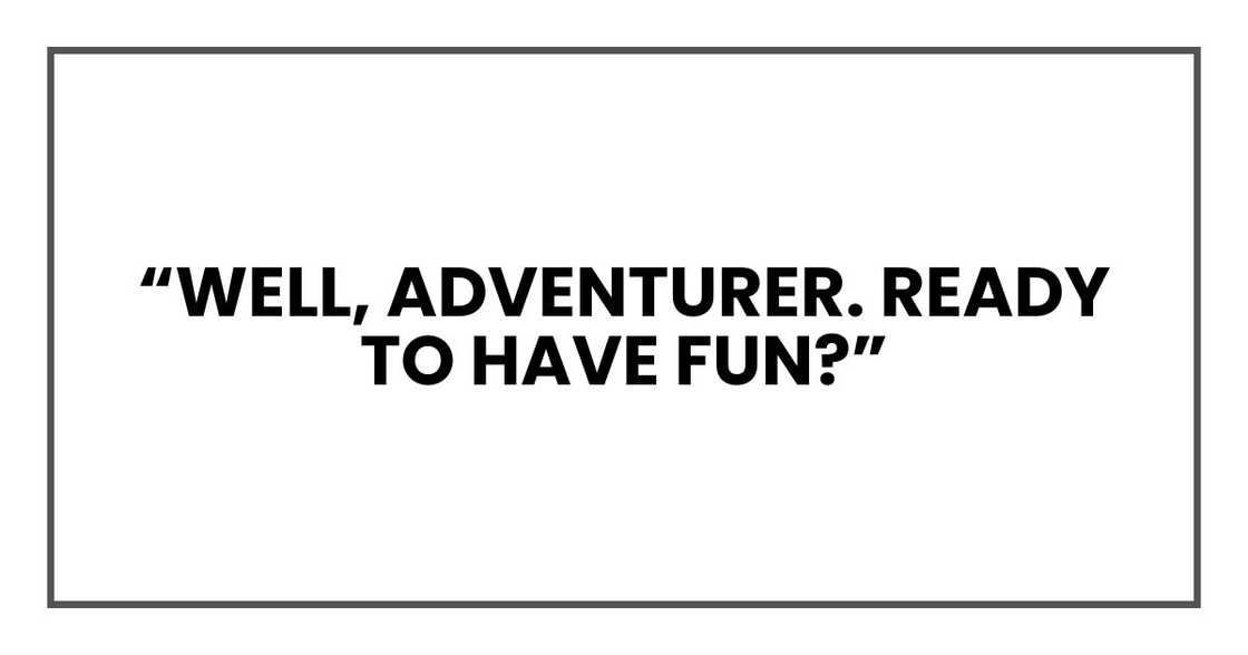 “Well, adventurer. Ready to have fun?”