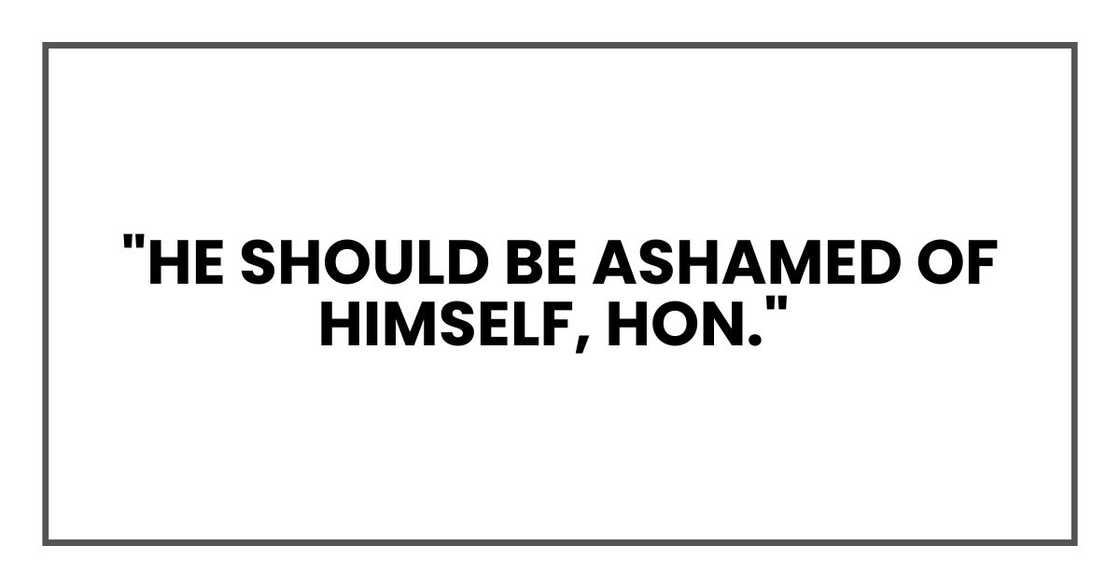"He should be ashamed of himself, hon."