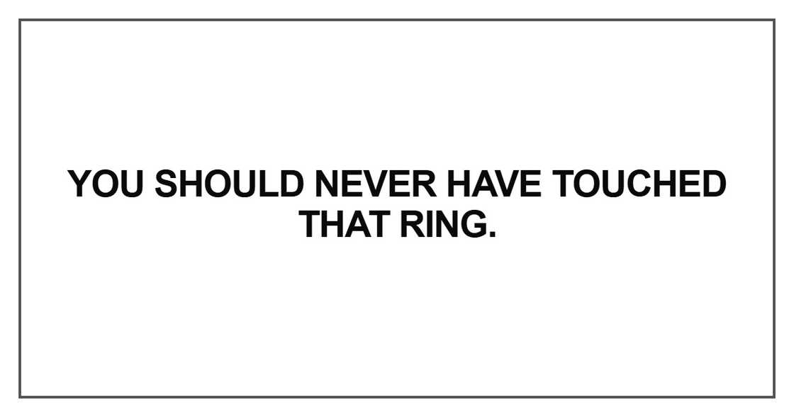 You should never have touched that ring