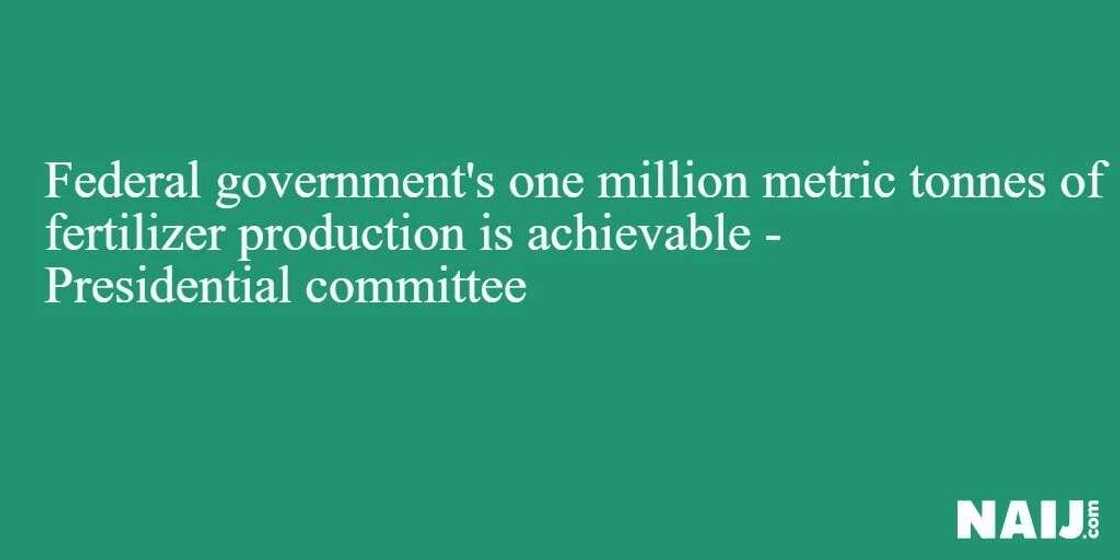 FG’s production of 1m tonnes of fertiliser is achieveable -Presidential committee FG’s production of 1m tonnes of fertiliser is achieveable -Presidential committee