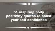 51 inspiring body positivity quotes to boost your self-confidence