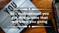 50+ motivational you got this quotes that will keep you going