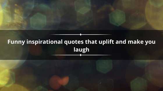100+ funny inspirational quotes that uplift and make you laugh