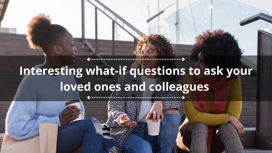 150 interesting what-if questions to ask your loved ones and colleagues