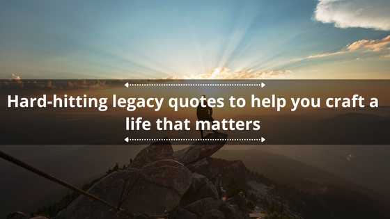 50 hard-hitting legacy quotes to help you craft a life that matters