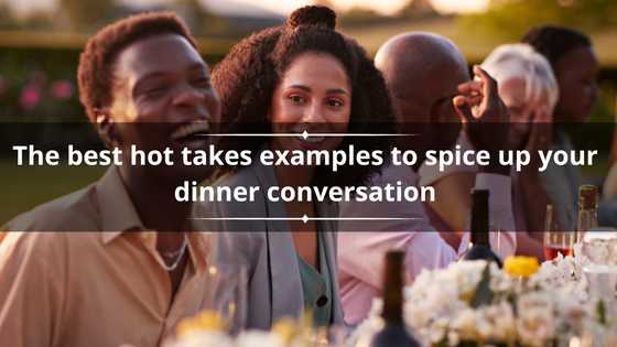 50 best hot takes examples to spice up your dinner conversation